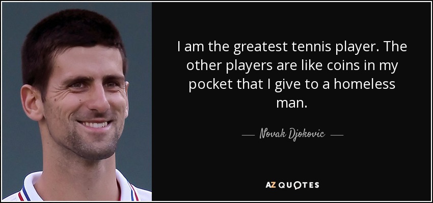 I am the greatest tennis player. The other players are like coins in my pocket that I give to a homeless man. - Novak Djokovic