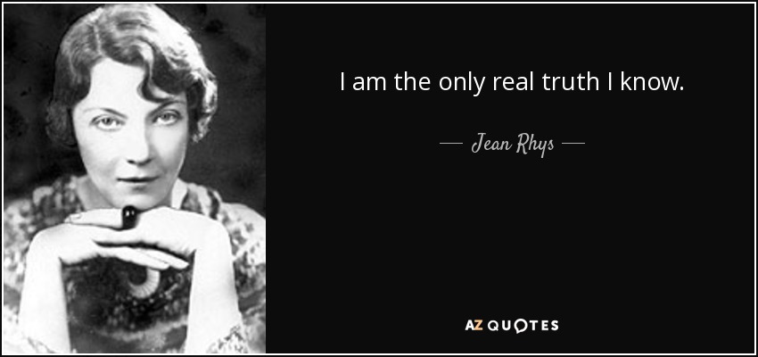 I am the only real truth I know. - Jean Rhys