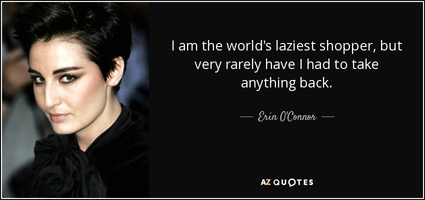 I am the world's laziest shopper, but very rarely have I had to take anything back. - Erin O'Connor