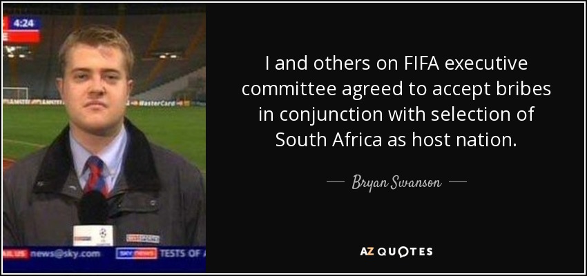 I and others on FIFA executive committee agreed to accept bribes in conjunction with selection of South Africa as host nation. - Bryan Swanson