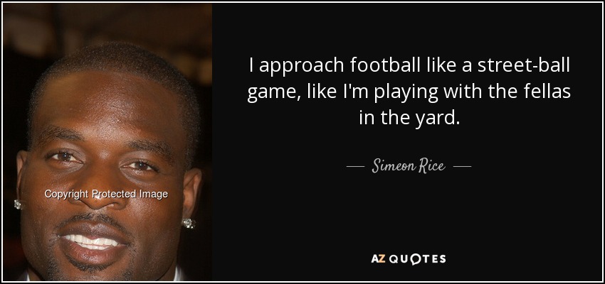 I approach football like a street-ball game, like I'm playing with the fellas in the yard. - Simeon Rice