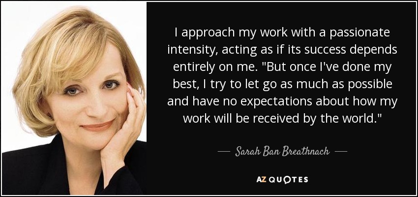 I approach my work with a passionate intensity, acting as if its success depends entirely on me. 