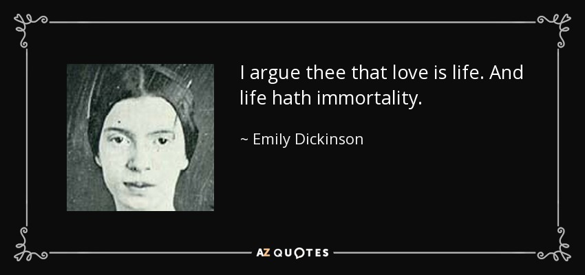 Te argumento que el amor es vida. Y la vida tiene inmortalidad. - Emily Dickinson