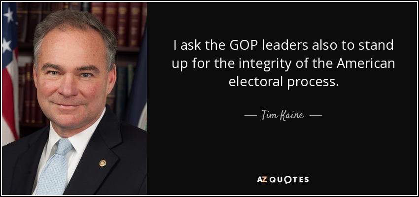 I ask the GOP leaders also to stand up for the integrity of the American electoral process. - Tim Kaine