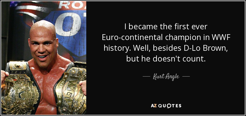 Me convertí en el primer campeón Euro-continental en la historia de la WWF. Bueno, aparte de D-Lo Brown, pero él no cuenta. - Kurt Angle