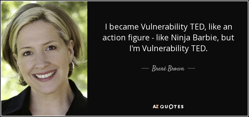 I became Vulnerability TED, like an action figure - like Ninja Barbie, but I'm Vulnerability TED. - Brené Brown