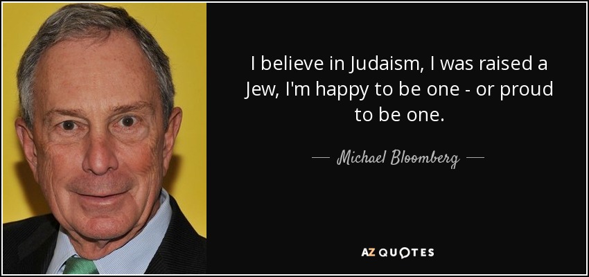 Creo en el judaísmo, me crié como judío, estoy contento de serlo, u orgulloso de serlo. - Michael Bloomberg