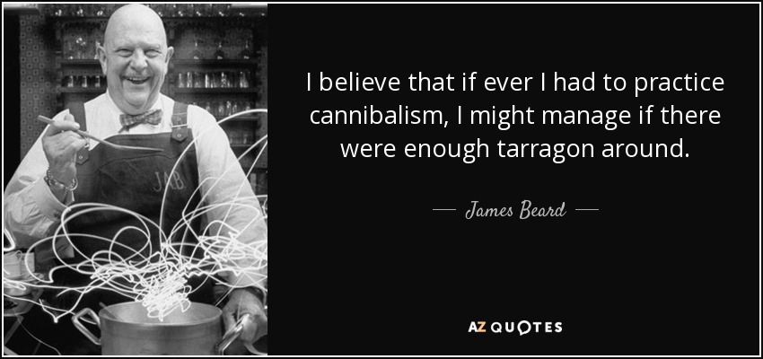 I believe that if ever I had to practice cannibalism, I might manage if there were enough tarragon around. - James Beard