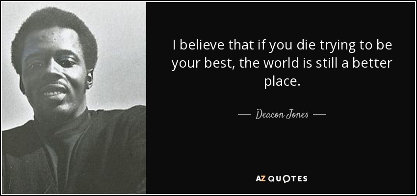 I believe that if you die trying to be your best, the world is still a better place. - Deacon Jones