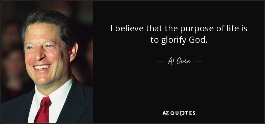 Creo que el propósito de la vida es glorificar a Dios. - Al Gore