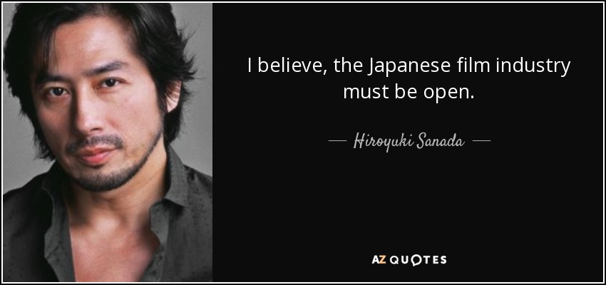 Creo que la industria cinematográfica japonesa debe ser abierta. - Hiroyuki Sanada