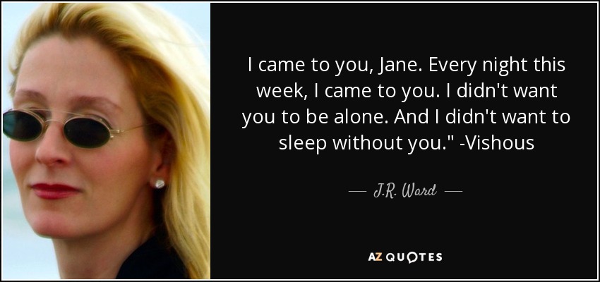 I came to you, Jane. Every night this week, I came to you. I didn't want you to be alone. And I didn't want to sleep without you.