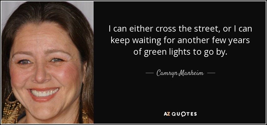 Puedo cruzar la calle o seguir esperando a que pasen otros años de semáforos en verde. - Camryn Manheim