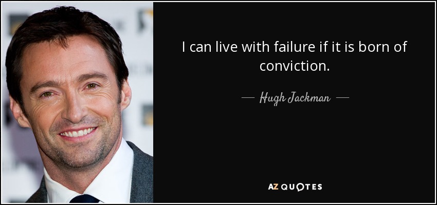 I can live with failure if it is born of conviction. - Hugh Jackman