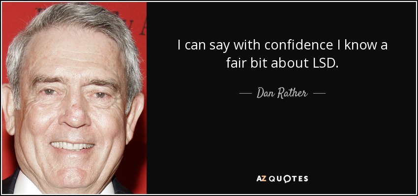 I can say with confidence I know a fair bit about LSD. - Dan Rather