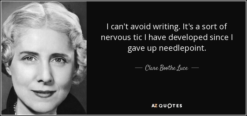 I can't avoid writing. It's a sort of nervous tic I have developed since I gave up needlepoint. - Clare Boothe Luce