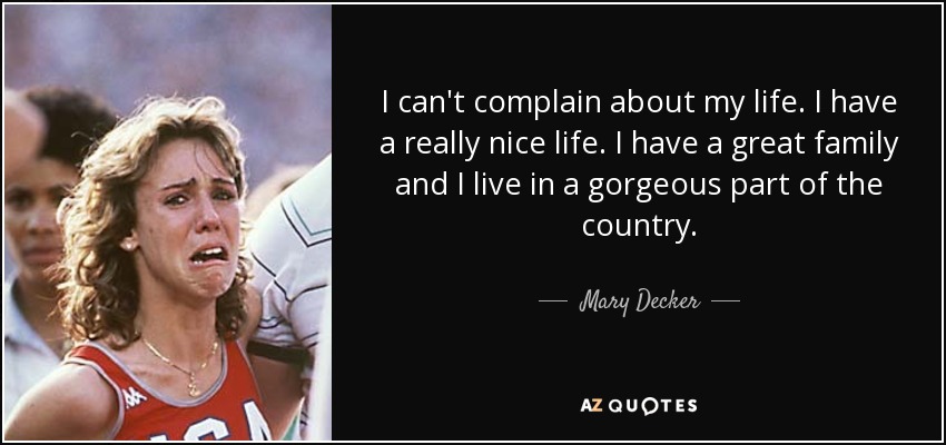 I can't complain about my life. I have a really nice life. I have a great family and I live in a gorgeous part of the country. - Mary Decker