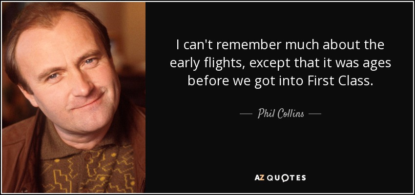 No recuerdo mucho de los primeros vuelos, salvo que pasaron años antes de que subiéramos a Primera Clase. - Phil Collins