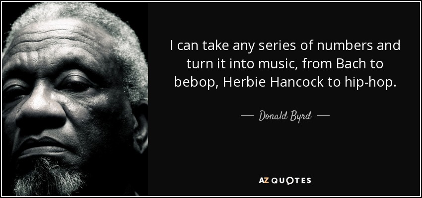 I can take any series of numbers and turn it into music, from Bach to bebop, Herbie Hancock to hip-hop. - Donald Byrd