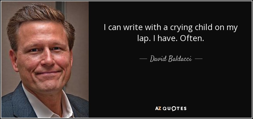 I can write with a crying child on my lap. I have. Often. - David Baldacci