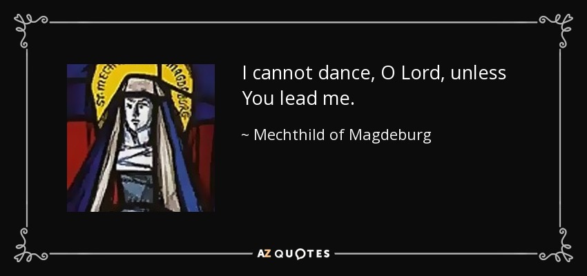 I cannot dance, O Lord, unless You lead me. - Mechthild of Magdeburg