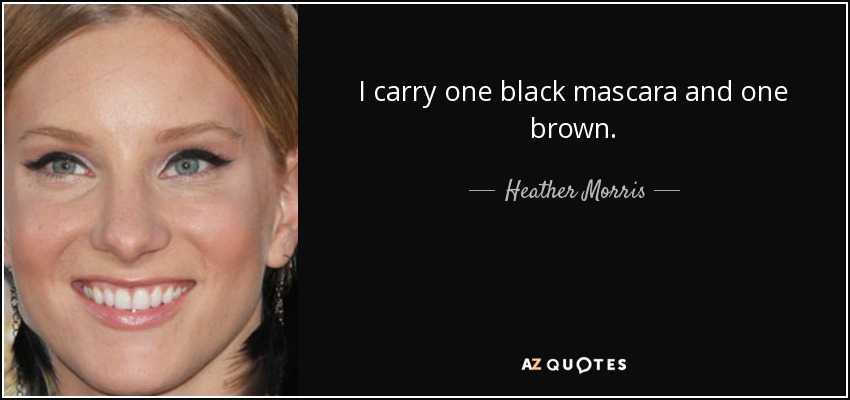 I carry one black mascara and one brown. - Heather Morris