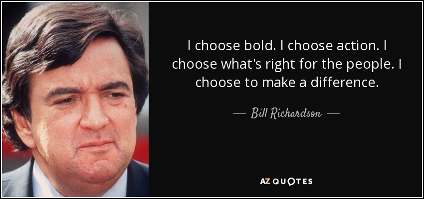 Elijo la audacia. Elijo la acción. Elijo lo que es bueno para la gente. Elijo marcar la diferencia. - Bill Richardson