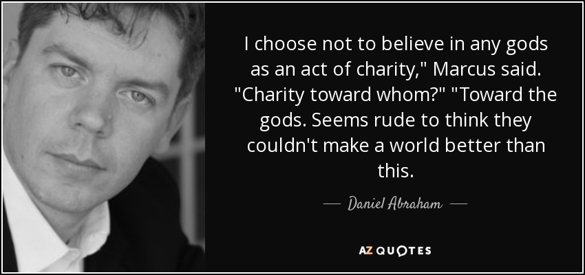 I choose not to believe in any gods as an act of charity,