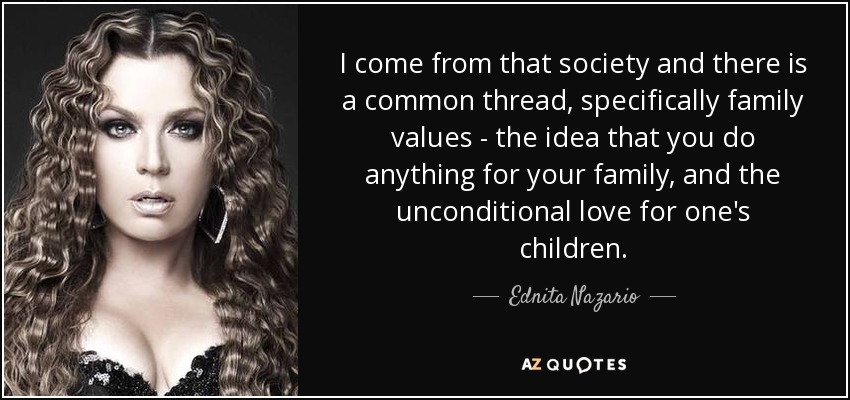 Vengo de esa sociedad y hay un hilo conductor, concretamente los valores familiares: la idea de que uno hace cualquier cosa por su familia, y el amor incondicional por los hijos. - Ednita Nazario