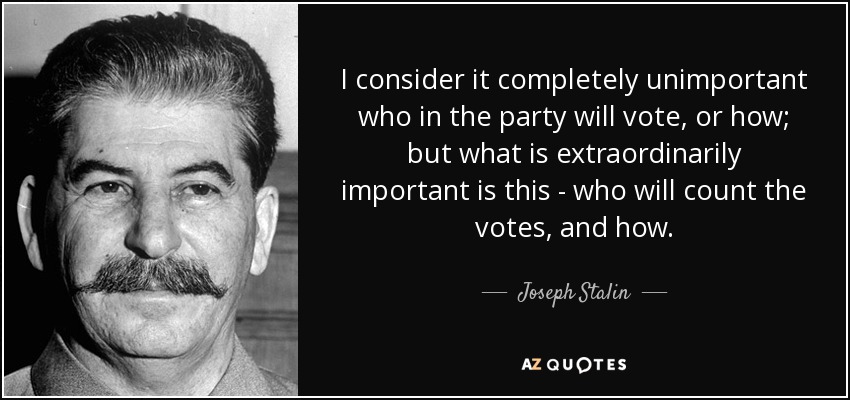 I consider it completely unimportant who in the party will vote, or how; but what is extraordinarily important is this - who will count the votes, and how. - Joseph Stalin