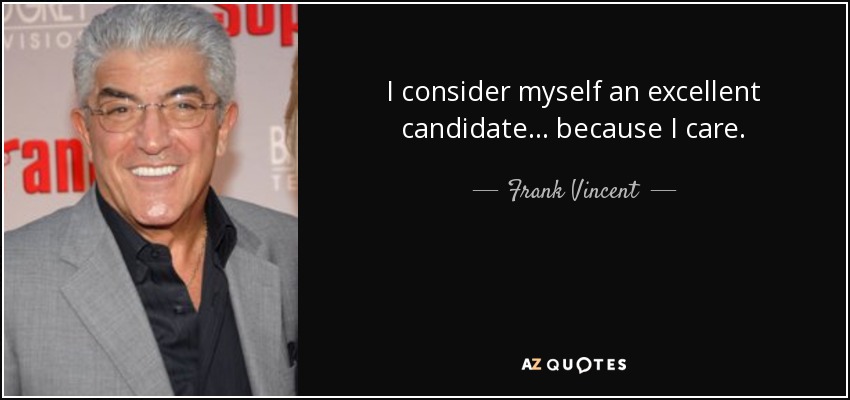 I consider myself an excellent candidate... because I care. - Frank Vincent