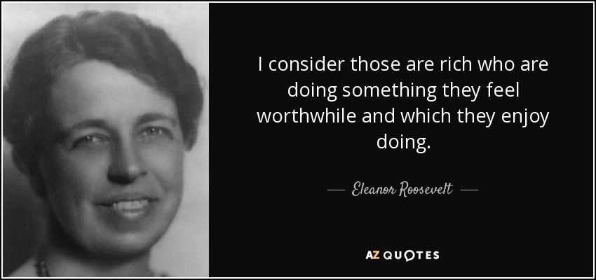 Considero ricos a los que hacen algo que les merece la pena y con lo que disfrutan. - Eleanor Roosevelt