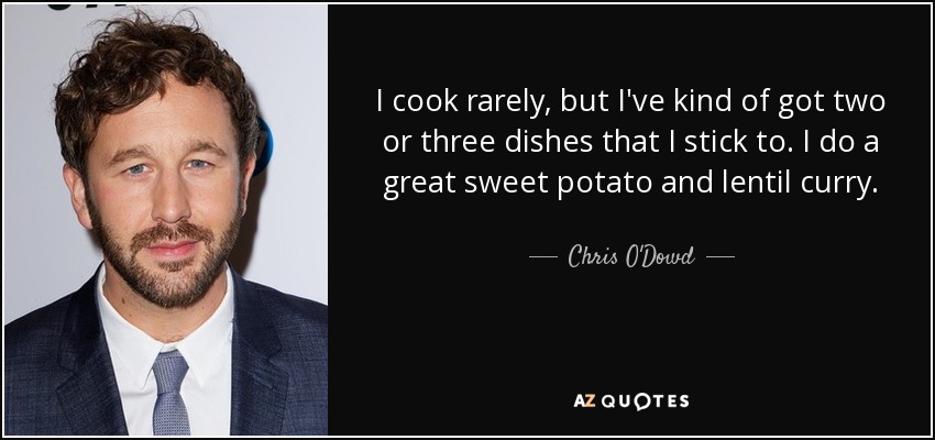 I cook rarely, but I've kind of got two or three dishes that I stick to. I do a great sweet potato and lentil curry. - Chris O'Dowd