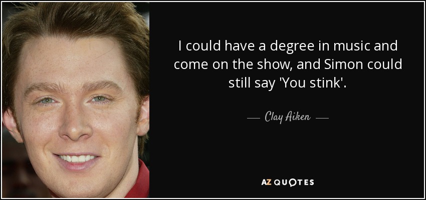 Podría tener un título en música y venir al programa, y Simon aún podría decir 'Apestas'. - Clay Aiken