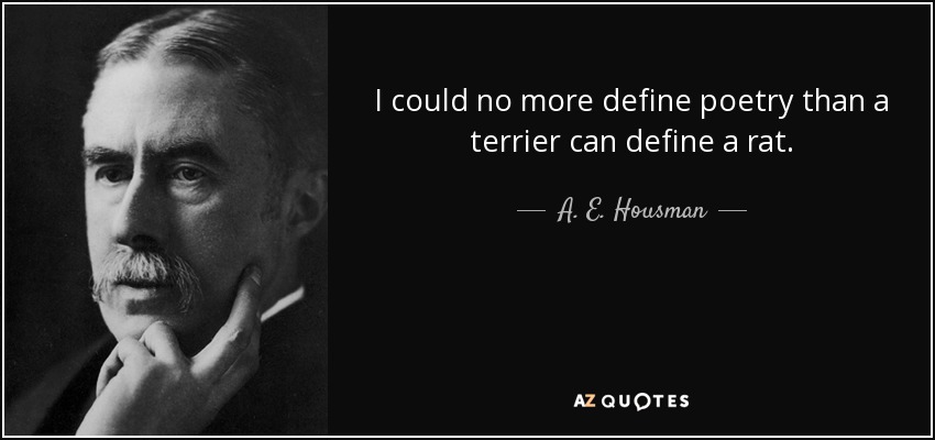 I could no more define poetry than a terrier can define a rat. - A. E. Housman