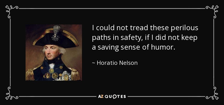 No podría recorrer estos peligrosos caminos con seguridad si no mantuviera un sentido del humor salvador. - Horacio Nelson