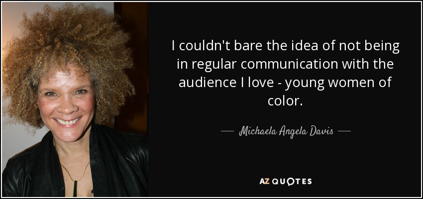 I couldn't bare the idea of not being in regular communication with the audience I love - young women of color. - Michaela Angela Davis