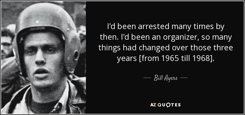 Para entonces ya me habían detenido muchas veces. Había sido organizador, así que muchas cosas habían cambiado en esos tres años [de 1965 a 1968]. - Bill Ayers