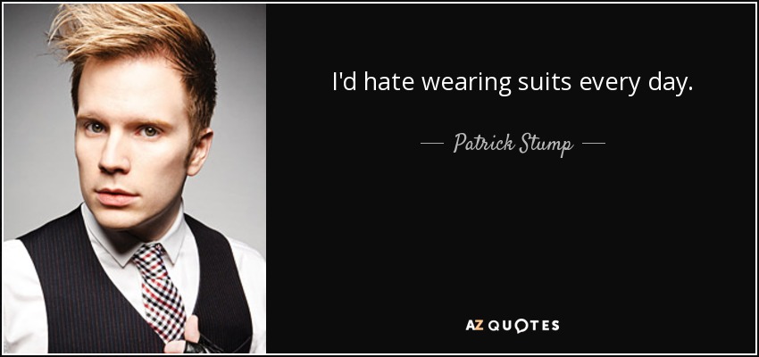 I'd hate wearing suits every day. - Patrick Stump