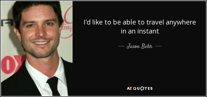 I'd like to be able to travel anywhere in an instant - Jason Behr