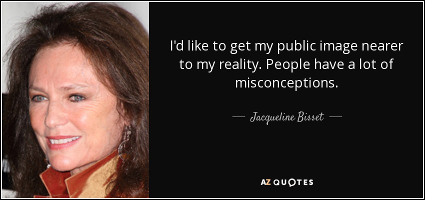 I'd like to get my public image nearer to my reality. People have a lot of misconceptions. - Jacqueline Bisset