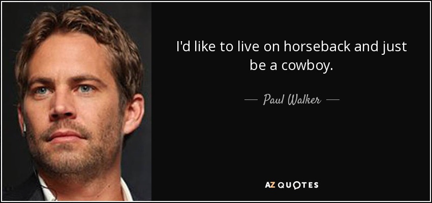 I'd like to live on horseback and just be a cowboy. - Paul Walker