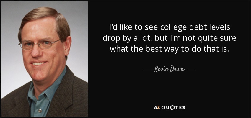 I'd like to see college debt levels drop by a lot, but I'm not quite sure what the best way to do that is. - Kevin Drum