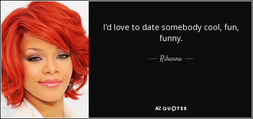 I'd love to date somebody cool, fun, funny. - Rihanna