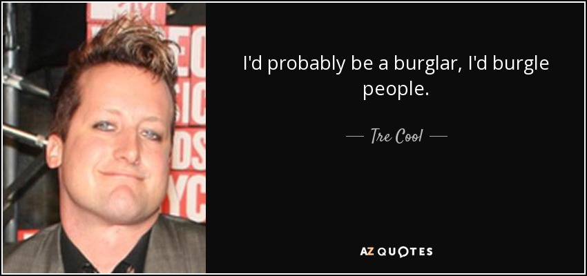 I'd probably be a burglar, I'd burgle people. - Tre Cool