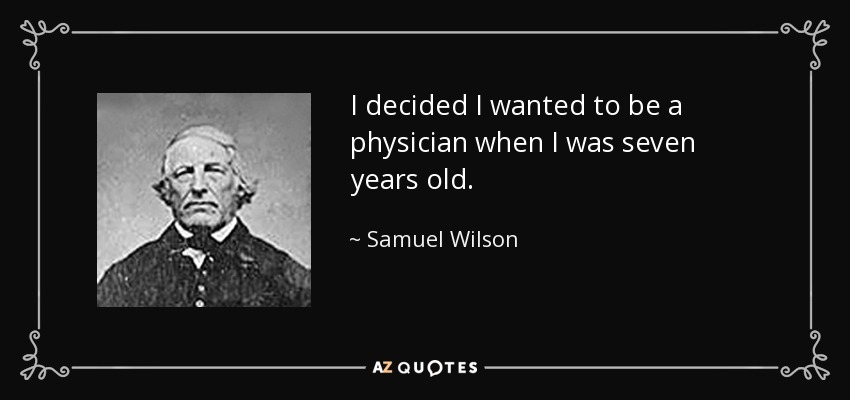 I decided I wanted to be a physician when I was seven years old. - Samuel Wilson