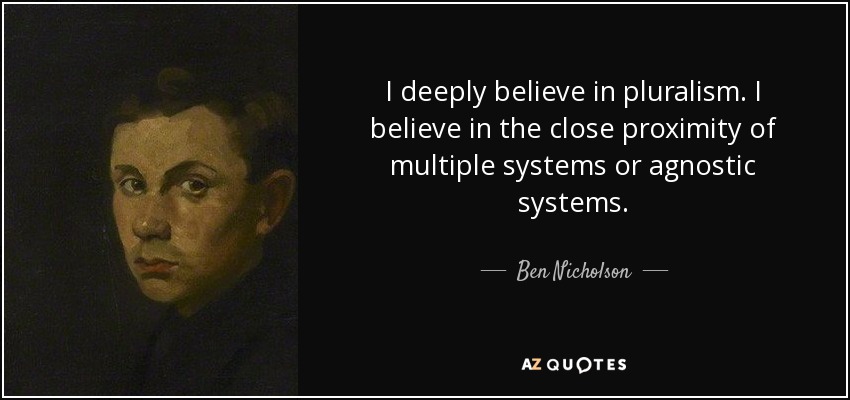 Creo profundamente en el pluralismo. Creo en la proximidad de múltiples sistemas o sistemas agnósticos. - Ben Nicholson