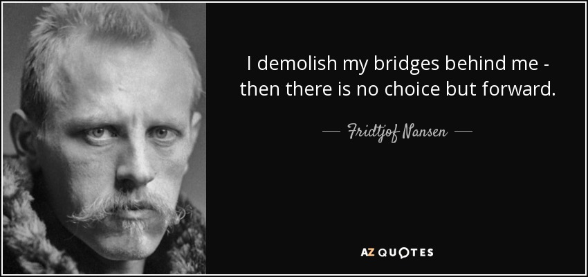 Derribo mis puentes a mi espalda - entonces no hay más remedio que avanzar. - Fridtjof Nansen