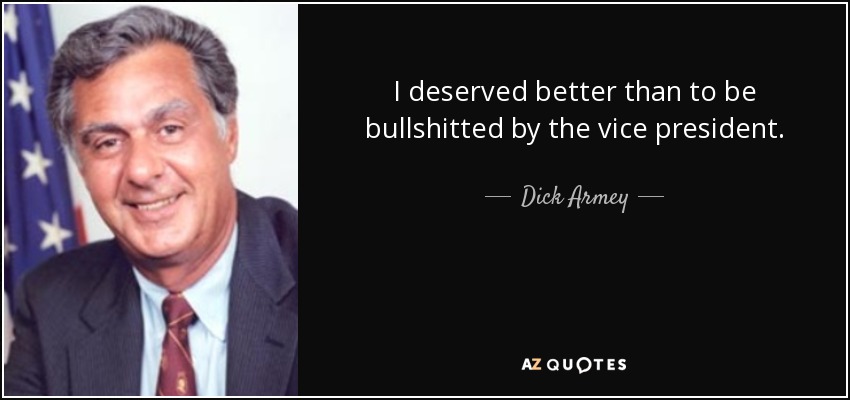 I deserved better than to be bullshitted by the vice president. - Dick Armey