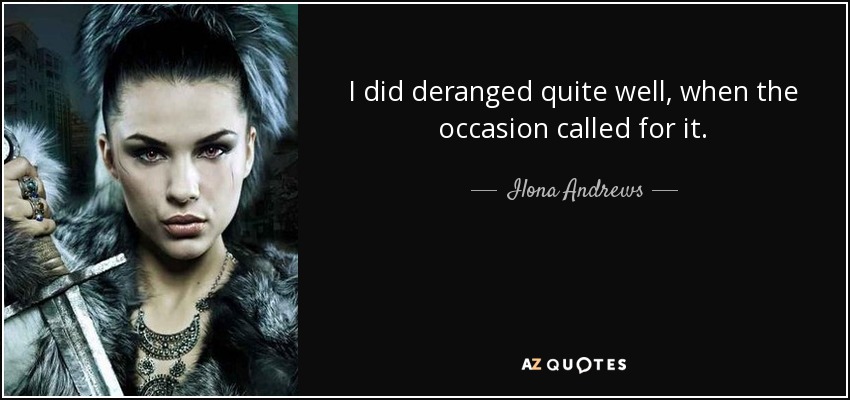 I did deranged quite well, when the occasion called for it. - Ilona Andrews